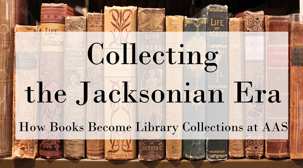 Collecting the Jacksonian Era: How Books Become Library Collections at AAS